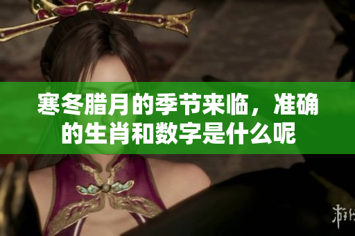 寒冬腊月的季节来临，准确的生肖和数字是什么呢