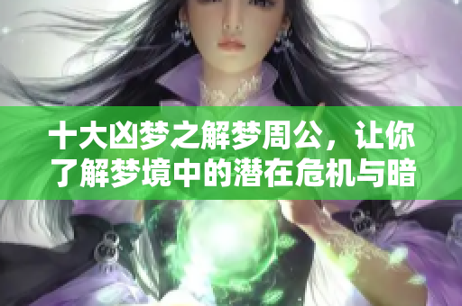 十大凶梦之解梦周公，让你了解梦境中的潜在危机与暗示