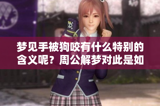 梦见手被狗咬有什么特别的含义呢？周公解梦对此是如何解读的呢？
