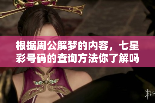 根据周公解梦的内容，七星彩号码的查询方法你了解吗？