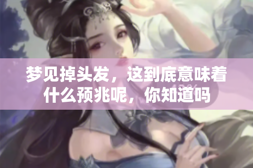 梦见掉头发，这到底意味着什么预兆呢，你知道吗