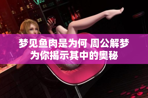 梦见鱼肉是为何 周公解梦为你揭示其中的奥秘