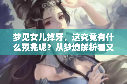 梦见女儿掉牙，这究竟有什么预兆呢？从梦境解析看又意味着什么呢？
