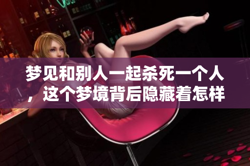 梦见和别人一起杀死一个人，这个梦境背后隐藏着怎样的暗示呢