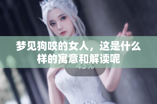 梦见狗咬的女人，这是什么样的寓意和解读呢