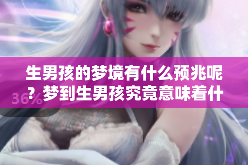 生男孩的梦境有什么预兆呢？梦到生男孩究竟意味着什么呢？