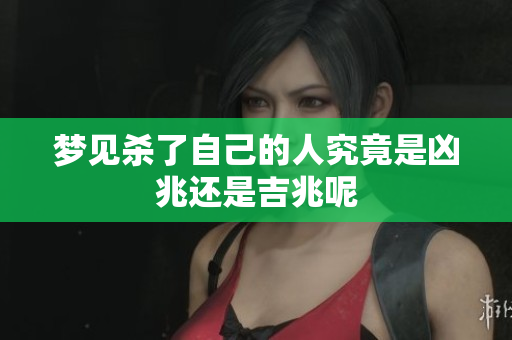 梦见杀了自己的人究竟是凶兆还是吉兆呢