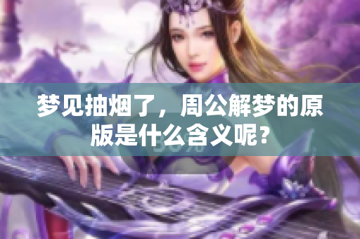 梦见抽烟了，周公解梦的原版是什么含义呢？