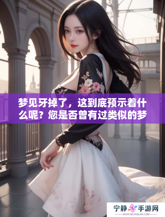 梦见牙掉了，这到底预示着什么呢？您是否曾有过类似的梦境体验？