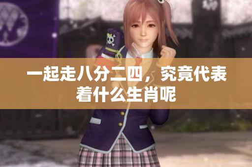 一起走八分二四，究竟代表着什么生肖呢