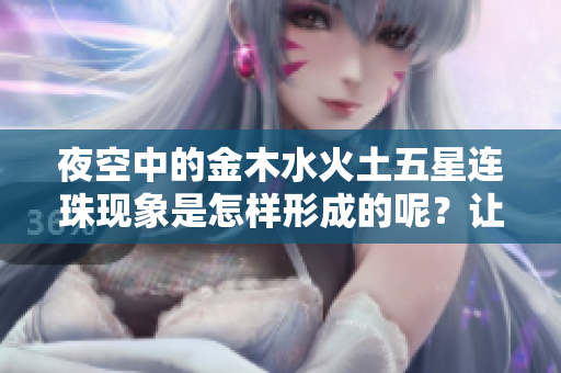 夜空中的金木水火土五星连珠现象是怎样形成的呢？让我们一起探讨一下。