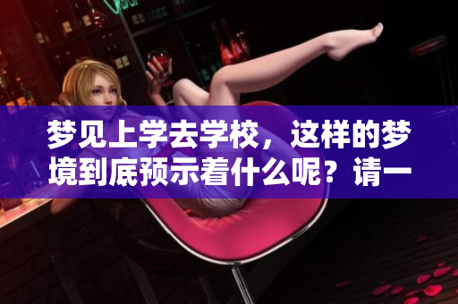 梦见上学去学校，这样的梦境到底预示着什么呢？请一起来探讨一下。
