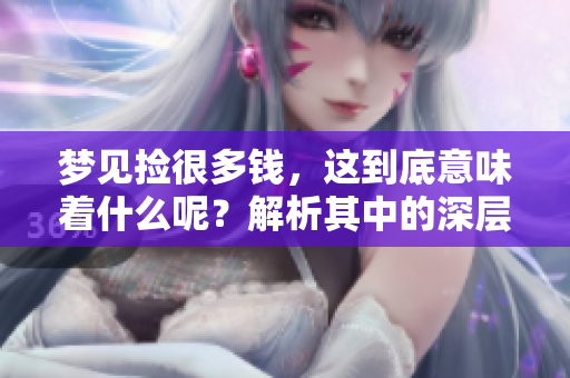 梦见捡很多钱，这到底意味着什么呢？解析其中的深层寓意与象征。