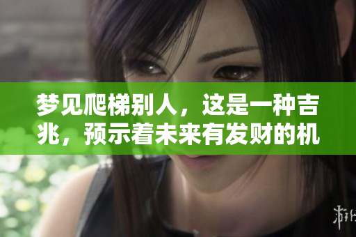 梦见爬梯别人，这是一种吉兆，预示着未来有发财的机会。
