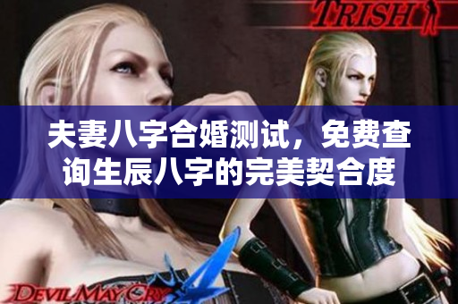 夫妻八字合婚测试，免费查询生辰八字的完美契合度