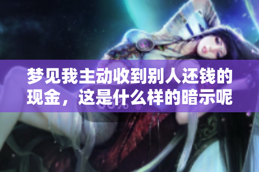 梦见我主动收到别人还钱的现金，这是什么样的暗示呢