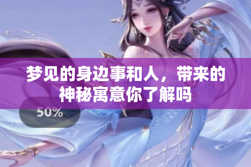 梦见的身边事和人，带来的神秘寓意你了解吗