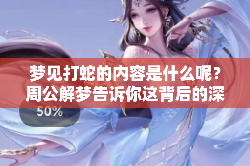 梦见打蛇的内容是什么呢？周公解梦告诉你这背后的深意。