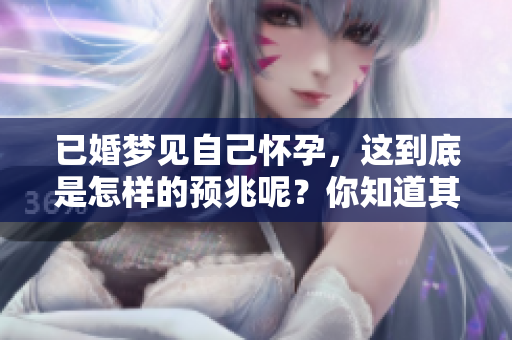 已婚梦见自己怀孕，这到底是怎样的预兆呢？你知道其中的含义吗？