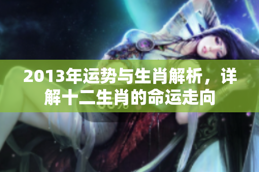 2013年运势与生肖解析，详解十二生肖的命运走向