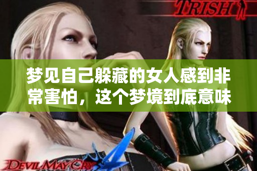 梦见自己躲藏的女人感到非常害怕，这个梦境到底意味着什么呢