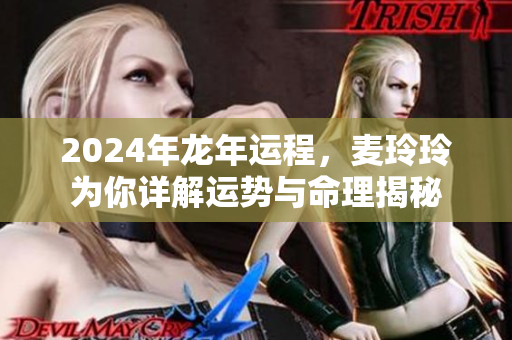 2024年龙年运程，麦玲玲为你详解运势与命理揭秘