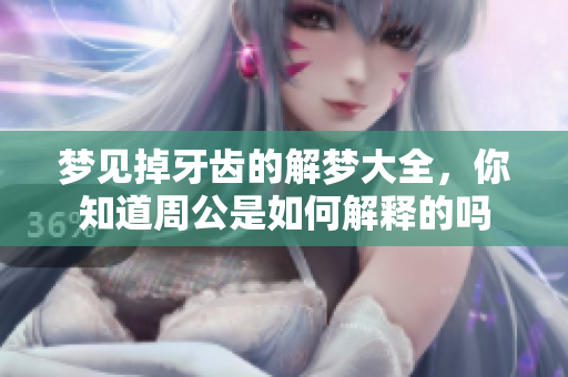 梦见掉牙齿的解梦大全，你知道周公是如何解释的吗