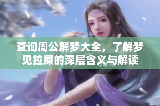 查询周公解梦大全，了解梦见拉屎的深层含义与解读