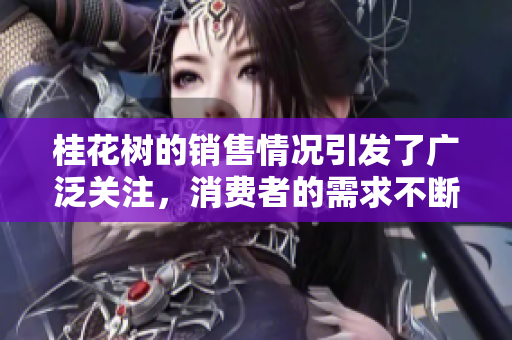 桂花树的销售情况引发了广泛关注，消费者的需求不断增加