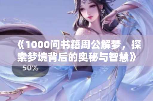 《1000问书籍周公解梦，探索梦境背后的奥秘与智慧》