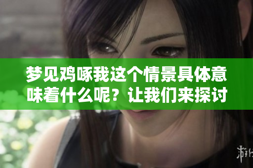 梦见鸡啄我这个情景具体意味着什么呢？让我们来探讨一下它的深层含义。