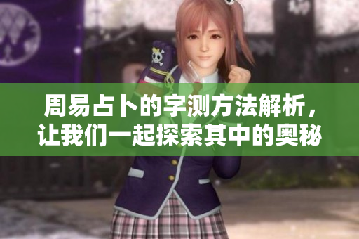 周易占卜的字测方法解析，让我们一起探索其中的奥秘与智慧