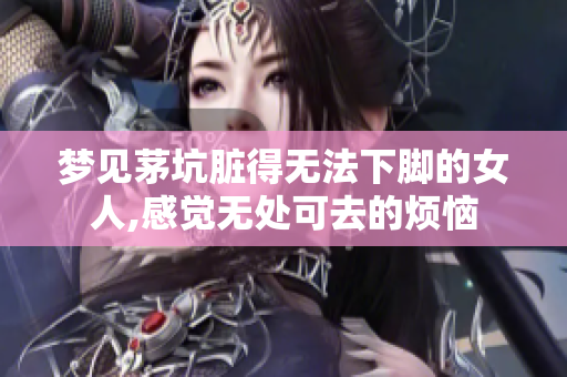 梦见茅坑脏得无法下脚的女人,感觉无处可去的烦恼