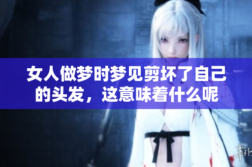 女人做梦时梦见剪坏了自己的头发，这意味着什么呢