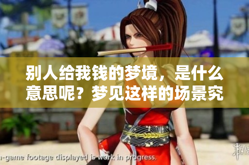 别人给我钱的梦境，是什么意思呢？梦见这样的场景究竟有何寓意？