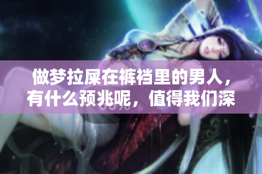 做梦拉屎在裤裆里的男人，有什么预兆呢，值得我们深思探讨一下。