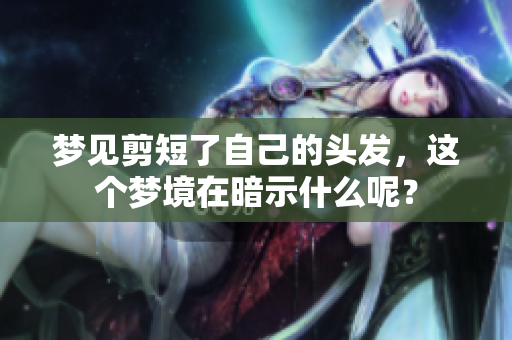 梦见剪短了自己的头发，这个梦境在暗示什么呢？