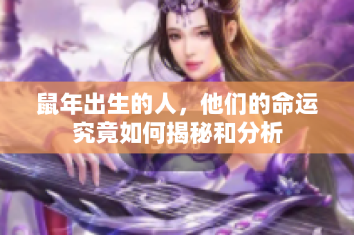 鼠年出生的人，他们的命运究竟如何揭秘和分析