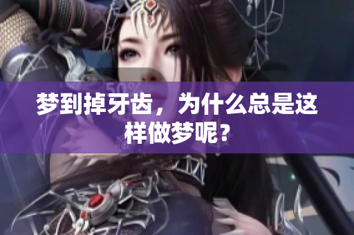 梦到掉牙齿，为什么总是这样做梦呢？