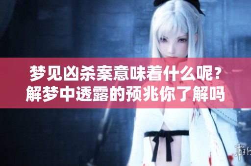 梦见凶杀案意味着什么呢？解梦中透露的预兆你了解吗