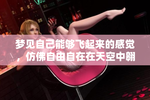 梦见自己能够飞起来的感觉，仿佛自由自在在天空中翱翔