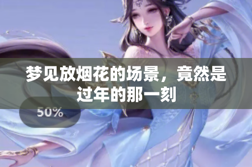 梦见放烟花的场景，竟然是过年的那一刻