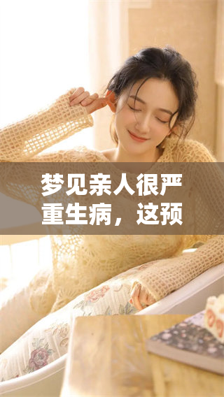 梦见亲人很严重生病，这预示着什么呢？你是否也有这样的梦境？