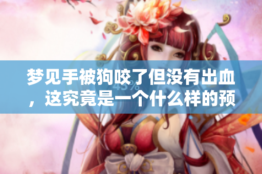 梦见手被狗咬了但没有出血，这究竟是一个什么样的预兆呢