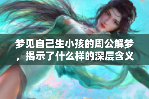 梦见自己生小孩的周公解梦，揭示了什么样的深层含义呢