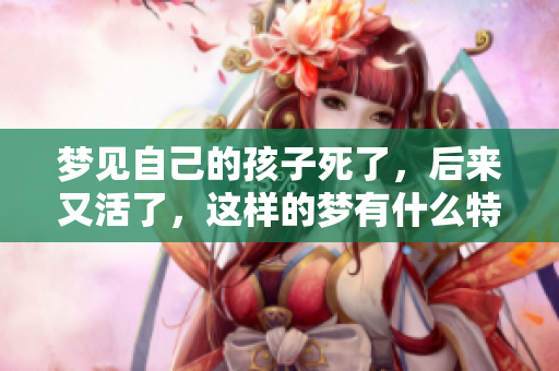 梦见自己的孩子死了，后来又活了，这样的梦有什么特别的含义呢