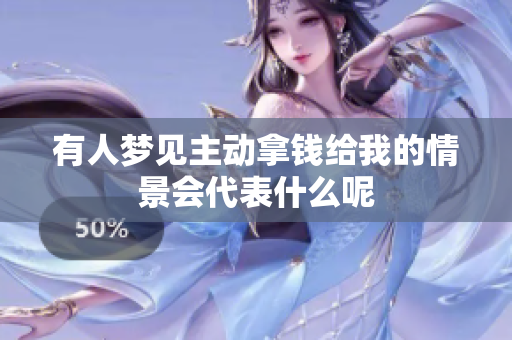 有人梦见主动拿钱给我的情景会代表什么呢