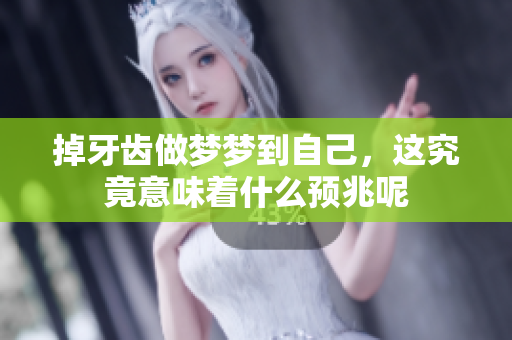 掉牙齿做梦梦到自己，这究竟意味着什么预兆呢