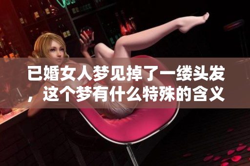 已婚女人梦见掉了一缕头发，这个梦有什么特殊的含义呢