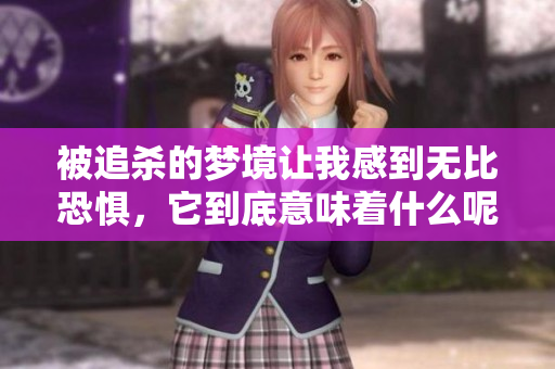 被追杀的梦境让我感到无比恐惧，它到底意味着什么呢
